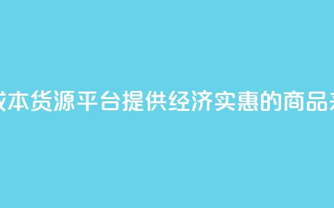 低成本货源平台：提供经济实惠的商品来源  第1张