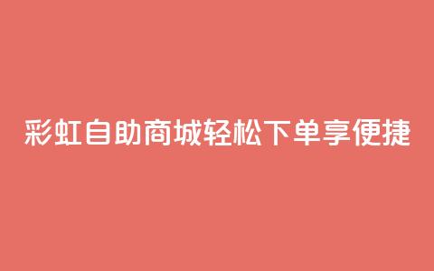 彩虹自助商城：轻松下单享便捷  第1张