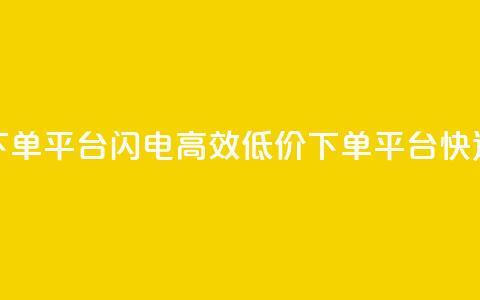 dy低价下单平台闪电(高效低价下单平台快速出击)  第1张