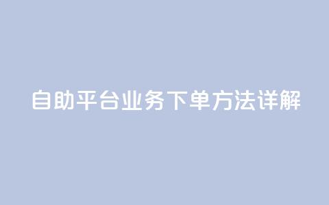 自助平台业务下单方法详解  第1张