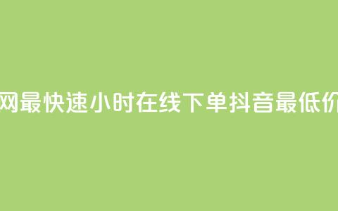 全网最快速24小时在线下单抖音最低价格  第1张