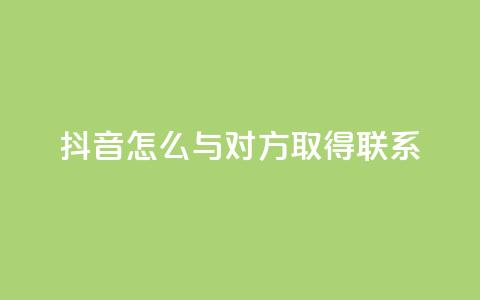抖音怎么与对方取得联系,免费刷访客工具推荐 - qq空间说说浏览次数怎么隐藏 qq空间刷访问人数网站  第1张