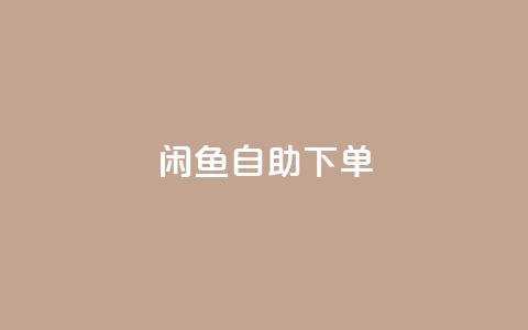 闲鱼自助下单,dy点赞24小时 - 卡盟排行榜前十 抖音24小时挂机互粉语音  第1张