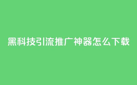 黑科技引流推广神器怎么下载,807卡盟网 - 01元一万空间说说赞网站 卡盟自助购卡平台24小时  第1张