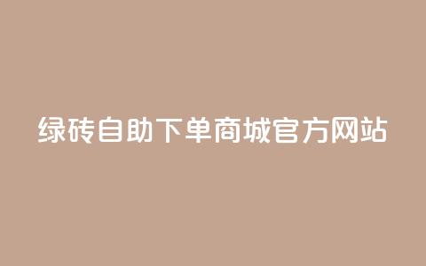 绿砖自助下单商城官方网站,空间10个说说赞网址 - 拼多多吞刀机制 拼多多助力元宝是最后一步吗  第1张