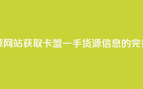 卡盟一手货源网站 - 获取卡盟一手货源信息的完美选择~  第1张