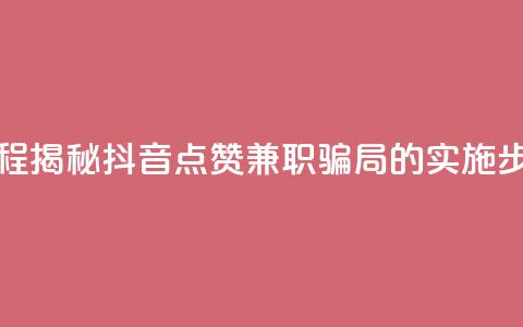 抖音点赞兼职诈骗流程 - 揭秘抖音点赞兼职骗局的实施步骤与防范建议~  第1张