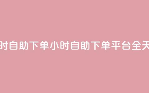 dy下单平台 24小时自助下单(24小时自助下单平台：DY全天候下单服务)  第1张