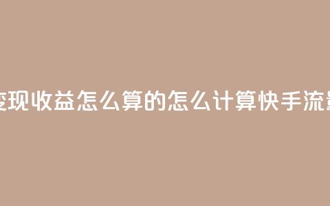 快手流量变现收益怎么算的(怎么计算快手流量变现收益)  第1张