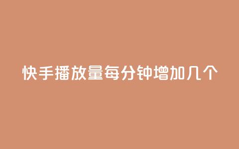快手播放量每分钟增加几个 - 每分钟快手播放量增长数是多少？!  第1张