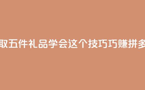 领取五件礼品 学会这个技巧巧赚拼多多  第1张