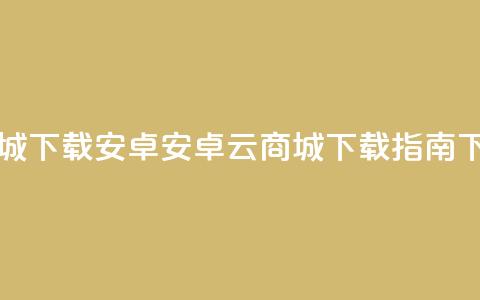 云商城app下载安卓(安卓云商城APP下载指南)  第1张