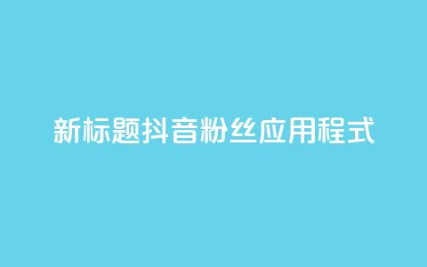 新标题：抖音粉丝应用程式-实用工具分享  第1张