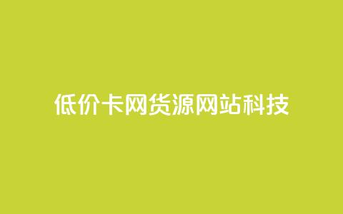 低价卡网货源网站科技 - 低价科技网-亲民网上网购新宠~  第1张
