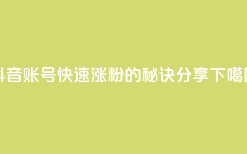 抖音账号快速涨粉的秘诀分享  第1张