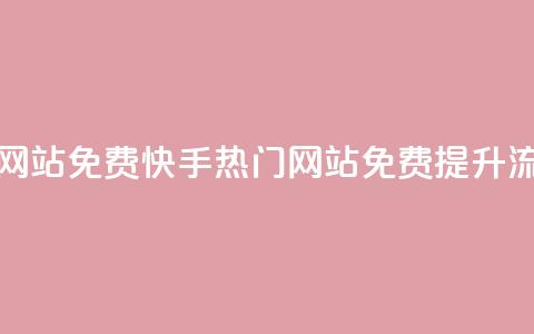 快手热门网站免费(快手热门网站免费提升流量)  第1张