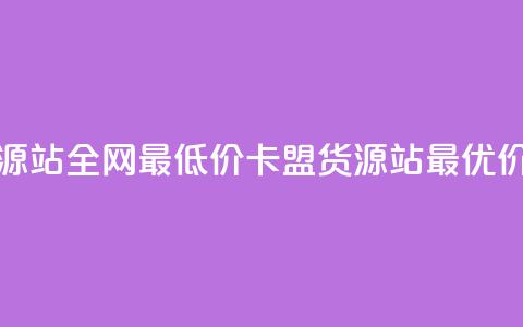 卡盟货源站全网最低价(卡盟货源站最优价)  第1张