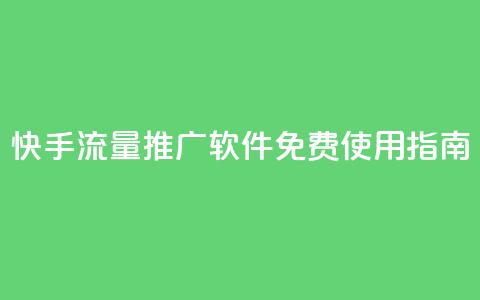 快手流量推广软件免费使用指南  第1张