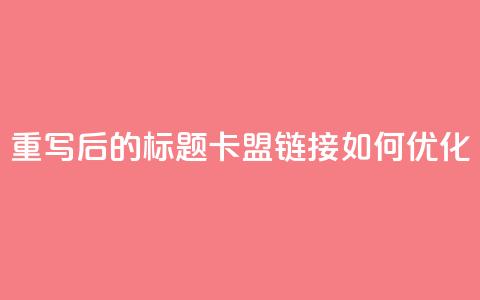重写后的标题：卡盟链接如何优化？  第1张