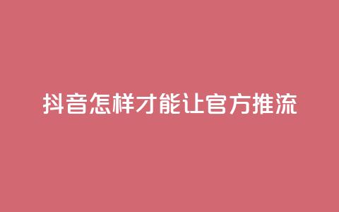 抖音怎样才能让官方推流,抖音如何发联系方式不违规 - qq空间24小时全网自助下单 抖音24小时低价  第1张