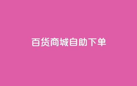 百货商城自助下单,快手1万粉丝后想挣钱怎么办 - 抖音怎么刷fen si 快手一毛钱100赞链接入口  第1张
