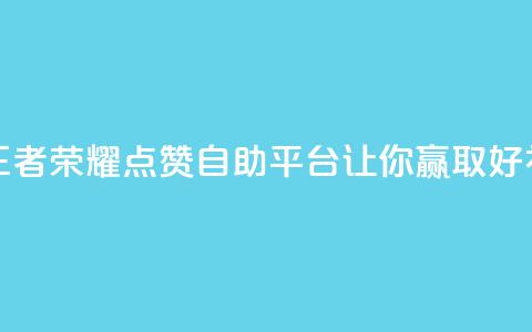 王者荣耀点赞自助平台，让你赢取好礼！  第1张