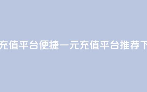 一元充值平台(便捷一元充值平台推荐)  第1张