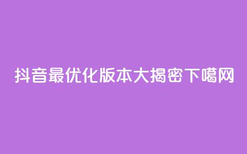 抖音最优化版本大揭密  第1张