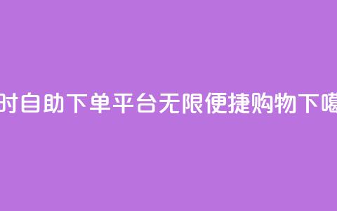 24小时自助下单平台：无限便捷购物  第1张