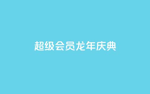 QQ超级会员龙年庆典 - 龙年庆典抢先体验QQ超级会员特权~  第1张