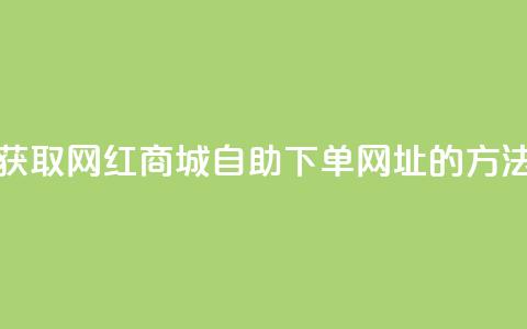 获取网红商城自助下单网址的方法  第1张
