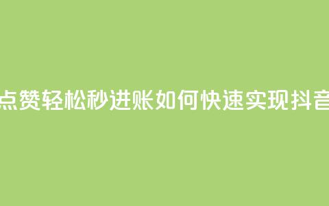 抖音点赞秒到账 - 抖音点赞轻松秒进账 如何快速实现抖音点赞增加收益~  第1张