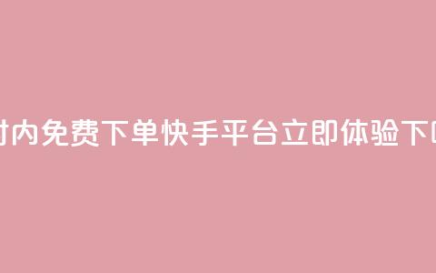 24小时内免费下单快手平台-立即体验  第1张