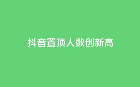 抖音置顶人数创新高！  第1张