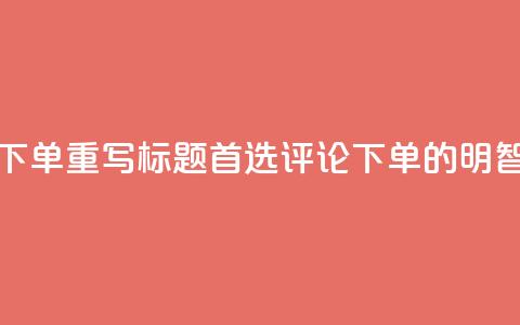dy评论下单(重写标题：首选dy评论下单的明智之选)  第1张
