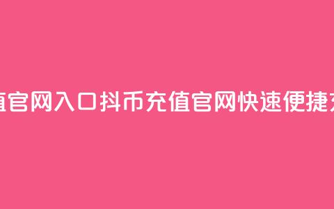 抖币充值官网入口(抖币充值官网	，快速便捷充值通道)  第1张