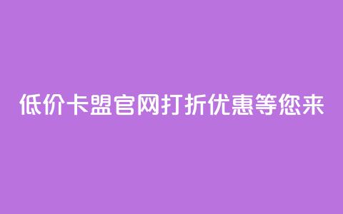 低价卡盟官网：打折优惠等您来！  第1张