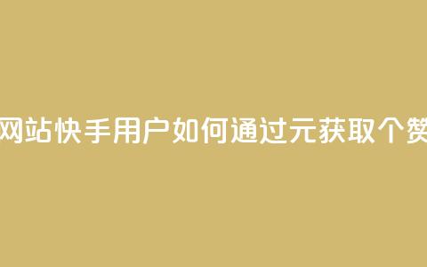 1元涨100赞快手网站 - 快手用户如何通过1元获取100个赞攻略~  第1张