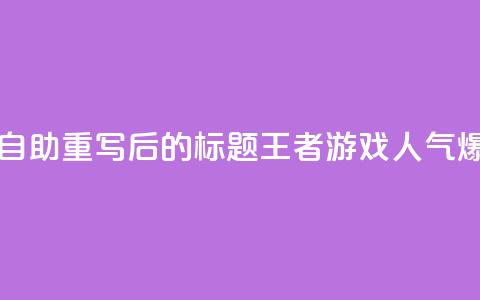 王者人气自助 - 重写后的标题：王者游戏人气爆棚！  第1张