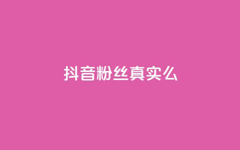 抖音粉丝真实么 - 抖音粉丝是否真实？！  第1张