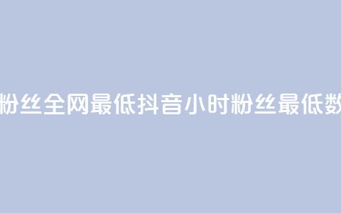 抖音24小时粉丝全网最低(抖音24小时粉丝最低数据)  第1张