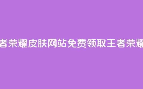 0元领取王者荣耀皮肤网站(免费领取王者荣耀皮肤活动)  第1张