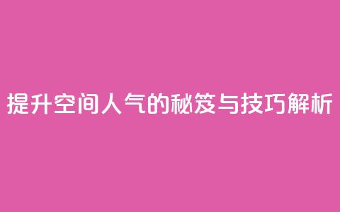 提升QQ空间人气的秘笈与技巧解析  第1张