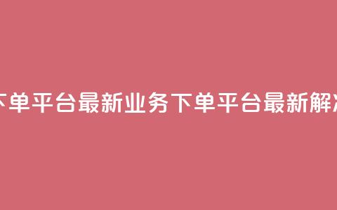 KS业务下单平台最新(KS业务下单平台最新解决方案)  第1张