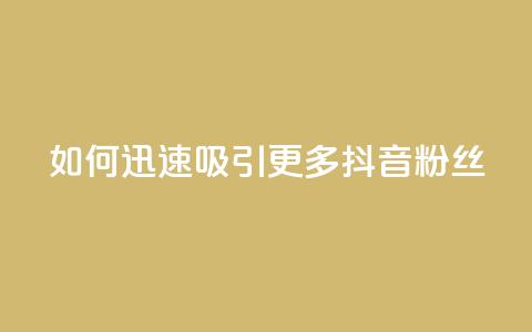 如何迅速吸引更多抖音粉丝  第1张