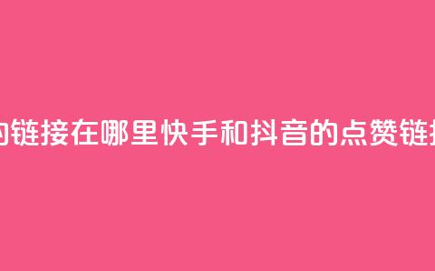 快手抖音点赞的链接在哪里 - 快手和抖音的点赞链接在哪里？!  第1张