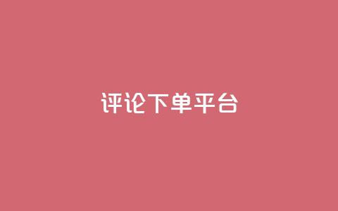 评论下单平台 - 优化在线购物体验的创新下单平台解析~  第1张
