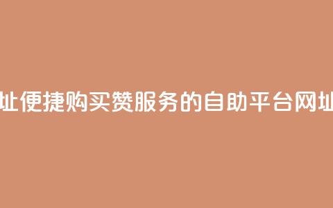 买赞自助网址 - 便捷购买赞服务的自助平台网址推荐!  第1张