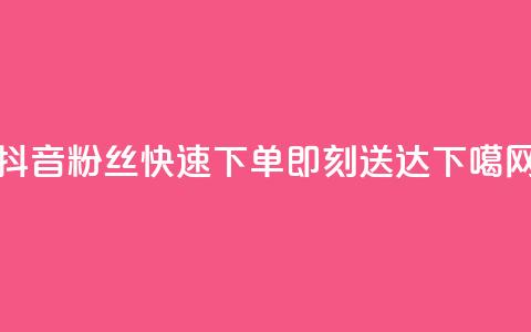 抖音粉丝快速下单即刻送达  第1张