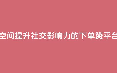 qq下单赞平台空间 - 提升社交影响力的QQ下单赞平台推荐！  第1张